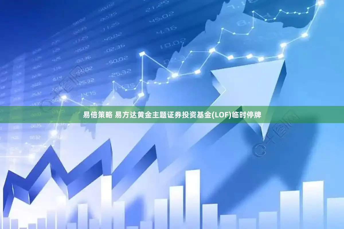 易倍策略 易方达黄金主题证券投资基金(LOF)临时停牌