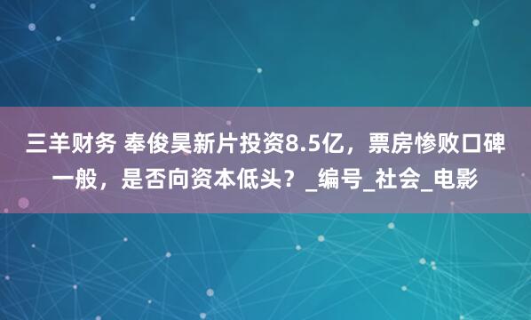 三羊财务 奉俊昊新片投资8.5亿，票房惨败口碑一般，是否向资本低头？_编号_社会_电影