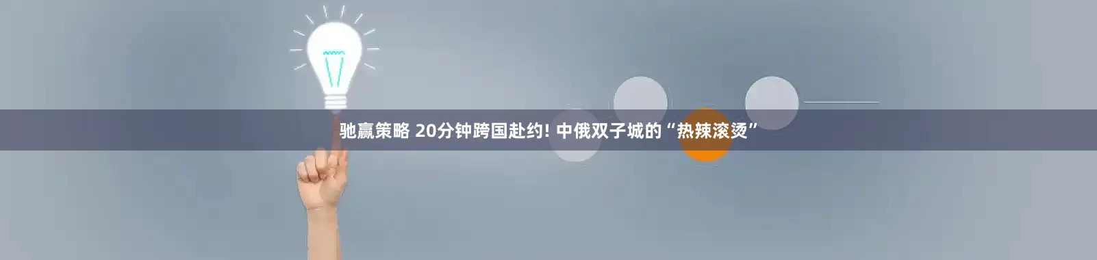 驰赢策略 20分钟跨国赴约! 中俄双子城的“热辣滚烫”