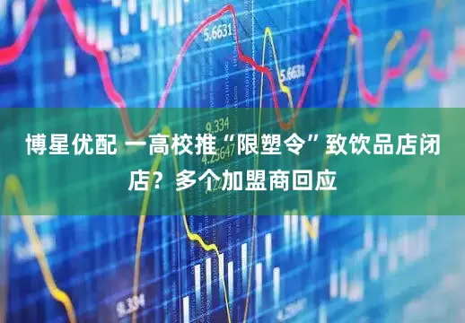 博星优配 一高校推“限塑令”致饮品店闭店？多个加盟商回应