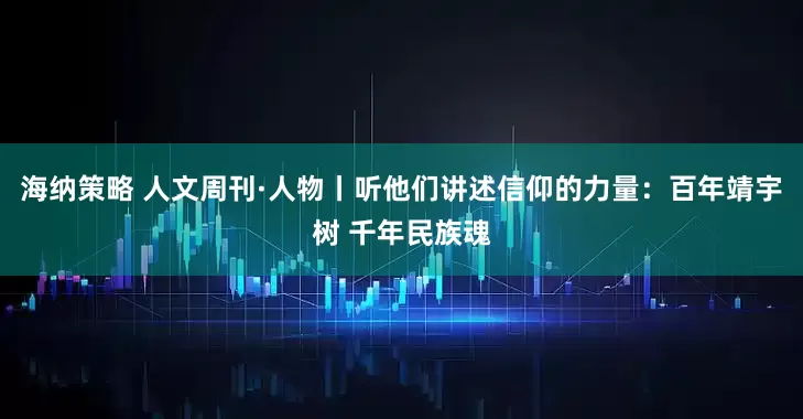 海纳策略 人文周刊·人物丨听他们讲述信仰的力量:百年靖宇树 千年民族魂