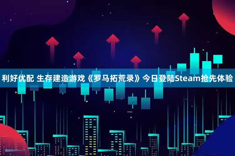 利好优配 生存建造游戏《罗马拓荒录》今日登陆Steam抢先体验
