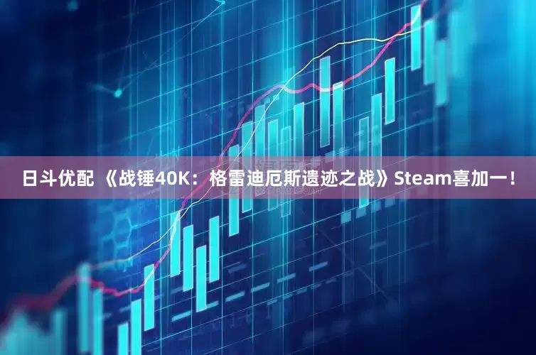 日斗优配 《战锤40K：格雷迪厄斯遗迹之战》Steam喜加一！