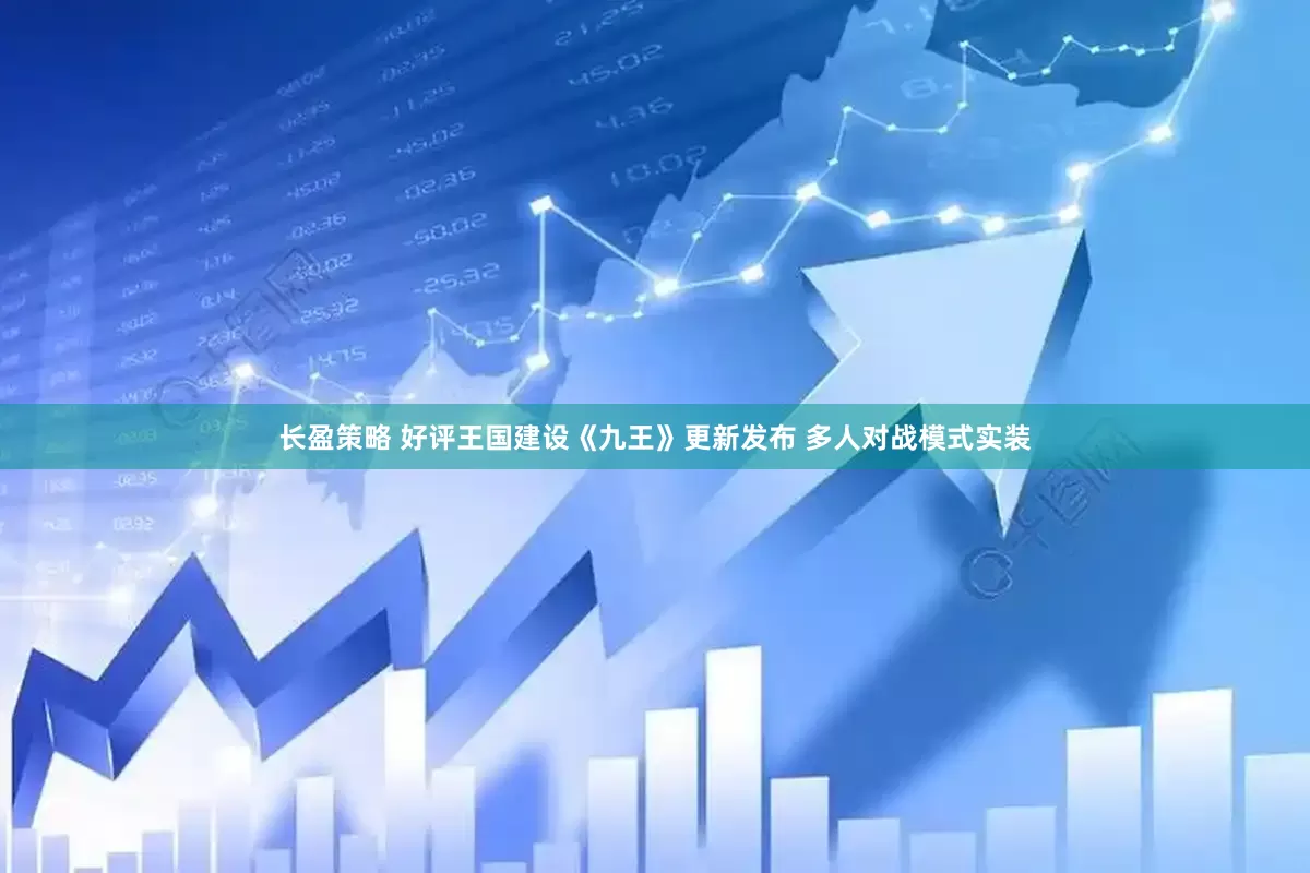 长盈策略 好评王国建设《九王》更新发布 多人对战模式实装
